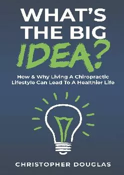 (DOWNLOAD)-What’s The Big Idea?: How & Why Living A Chiropractic Lifestyle Can Lead To A Healthier Life.