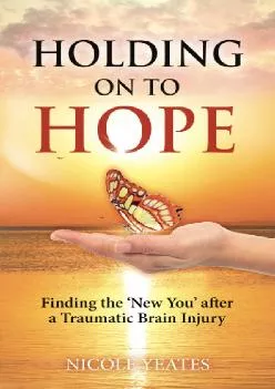 (EBOOK)-HOLDING ON TO HOPE: Finding the \'New You\' after a Traumatic Brain Injury