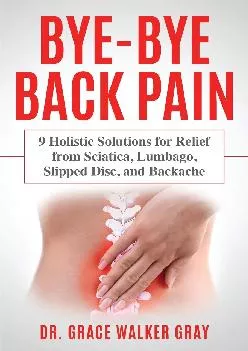 (BOOK)-Bye-Bye Back Pain: 9 Holistic Solutions for Relief from Sciatica, Lumbago, Slipped