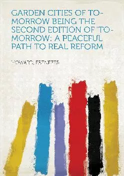 (EBOOK)-Garden Cities of To-Morrow Being the Second Edition of \'To-Morrow: a Peaceful Path to Real Reform