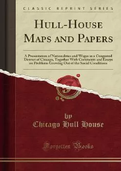 (DOWNLOAD)-Hull-House Maps and Papers: A Presentation of Nationalities and Wages in a Congested District of Chicago, Together With Co...