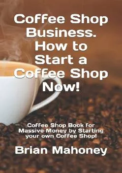 (DOWNLOAD)-Coffee Shop Business. How to Start a Coffee Shop Now!: Coffee Shop Book for Massive Money by Starting your own Coffee Shop!