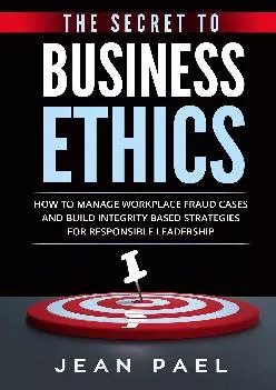 (EBOOK)-The Secret to Business Ethics: How to Manage Workplace Fraud Cases and Build Integrity-Based Strategies For Responsible Le...