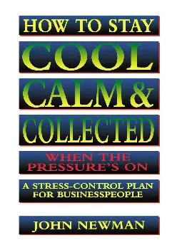 (READ)-How to Stay Cool, Calm and Collected When the Pressure\'s On: A Stress-Control Plan for Business People