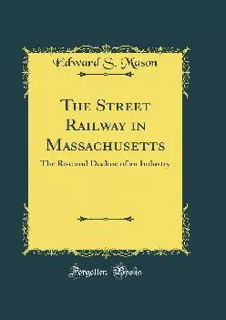 (DOWNLOAD)-The Street Railway in Massachusetts: The Rise and Decline of an Industry (Classic Reprint)