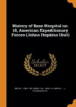 (DOWNLOAD)-History of Base Hospital no. 18, American Expeditionary Forces (Johns Hopkins Unit)