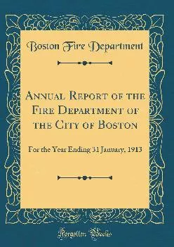 (EBOOK)-Annual Report of the Fire Department of the City of Boston: For the Year Ending 31 January, 1913 (Classic Reprint)