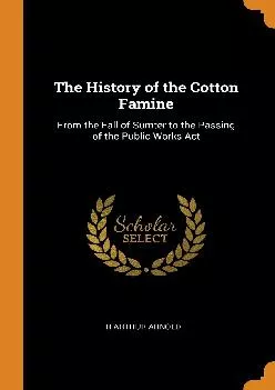 (EBOOK)-The History of the Cotton Famine: From the Fall of Sumter to the Passing of the Public Works ACT