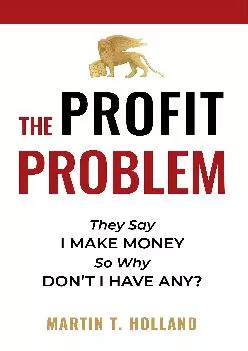 (EBOOK)-The Profit Problem: They Say I Make Money, So Why Don\'t I Have Any?