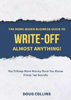 (DOWNLOAD)-The Home-Based Business Guide to Write-Off Almost Anything: You\'ll Keep More Money Once You Know These Tax Secrets