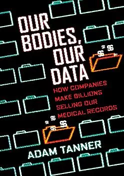 (BOOK)-Our Bodies, Our Data: How Companies Make Billions Selling Our Medical Records