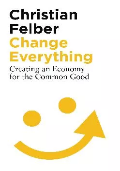 (BOOK)-Change Everything: Creating an Economy for the Common Good