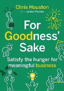 (DOWNLOAD)-For Goodness\' Sake: Satisfy the Hunger for Meaningful Business