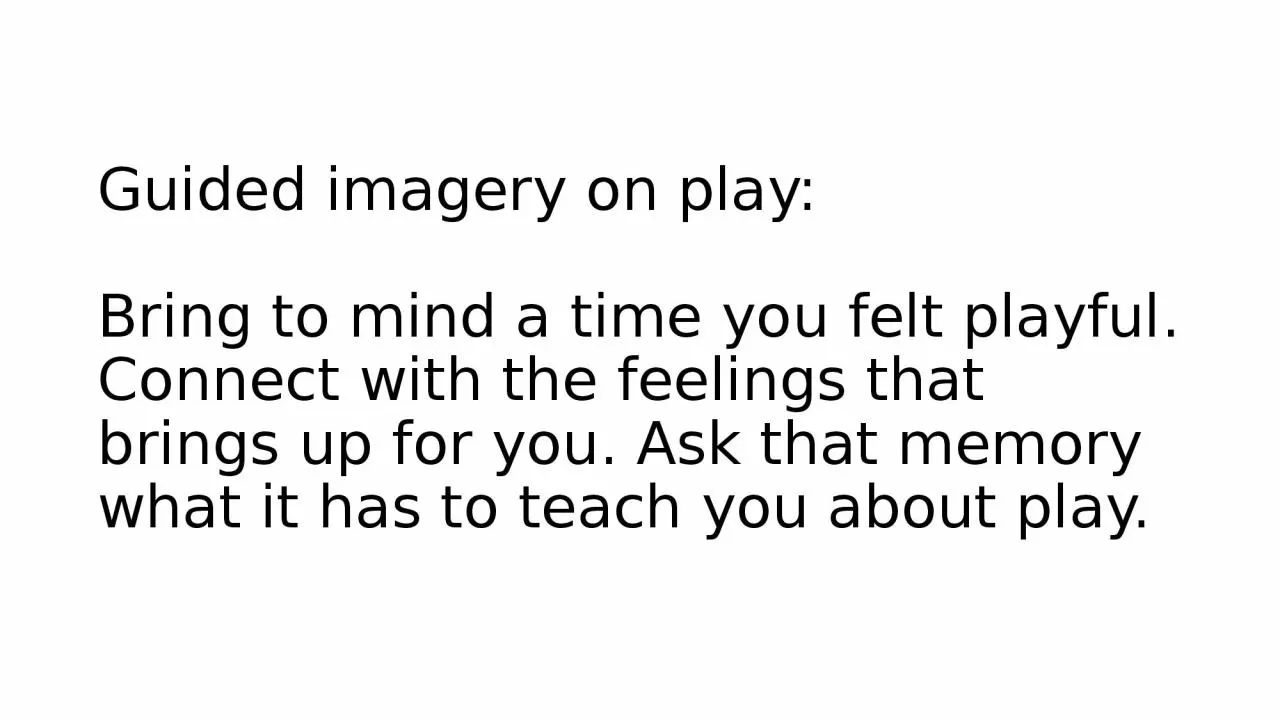 Guided imagery on play: Bring to mind a time you felt playful. Connect with the feelings
