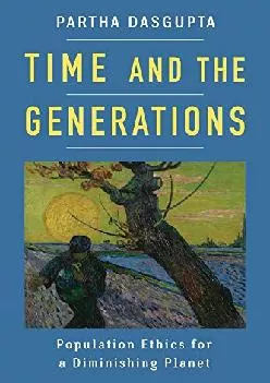 (DOWNLOAD)-Time and the Generations: Population Ethics for a Diminishing Planet (Kenneth J. Arrow Lecture Series)