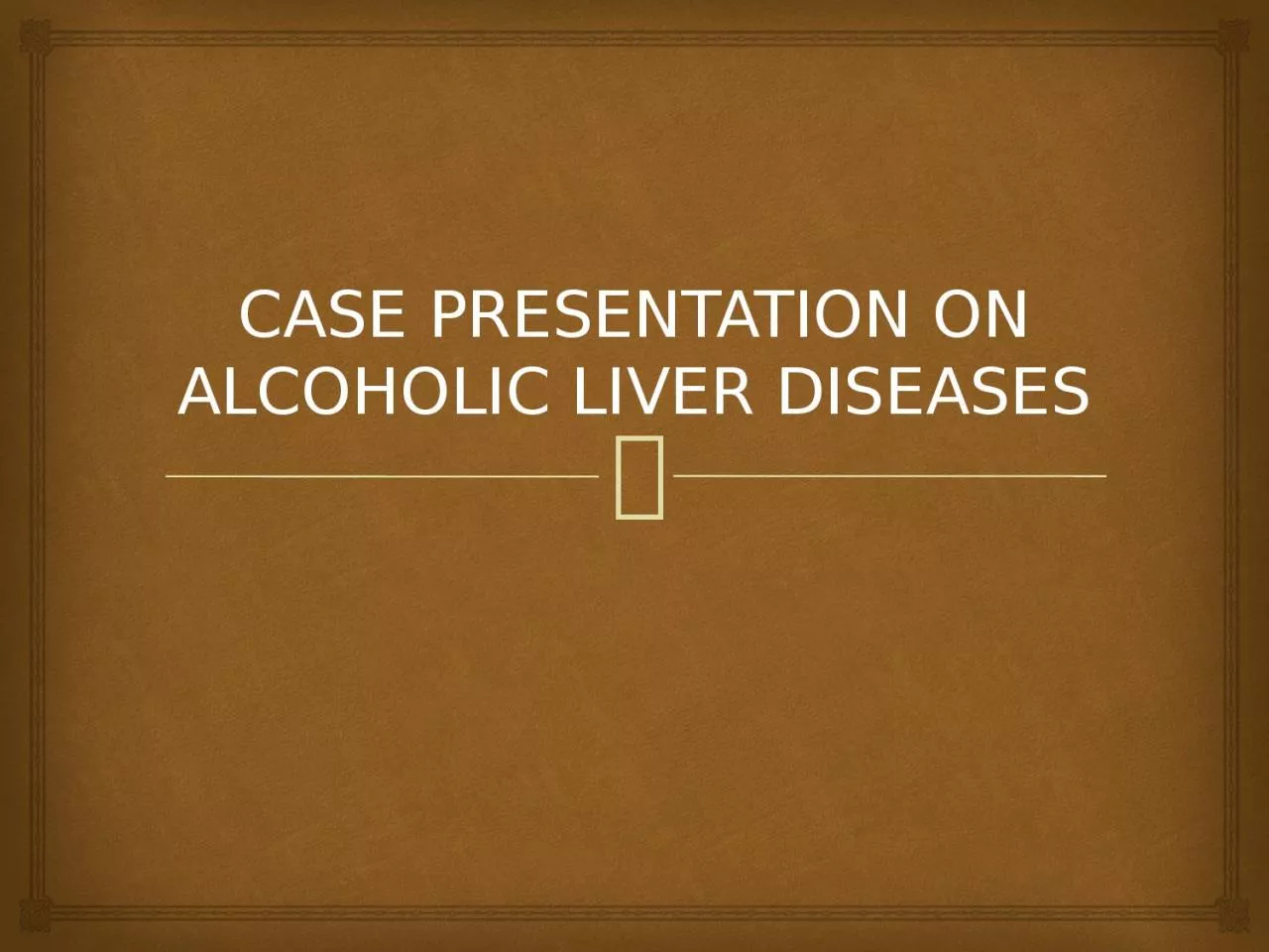 CASE PRESENTATION ON ALCOHOLIC LIVER DISEASES