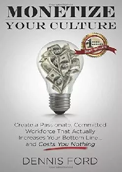(DOWNLOAD)-Monetize Your Culture: Create a Passionate, Committed Workforce that Actually Increases Your Bottom Line...and Costs You N...