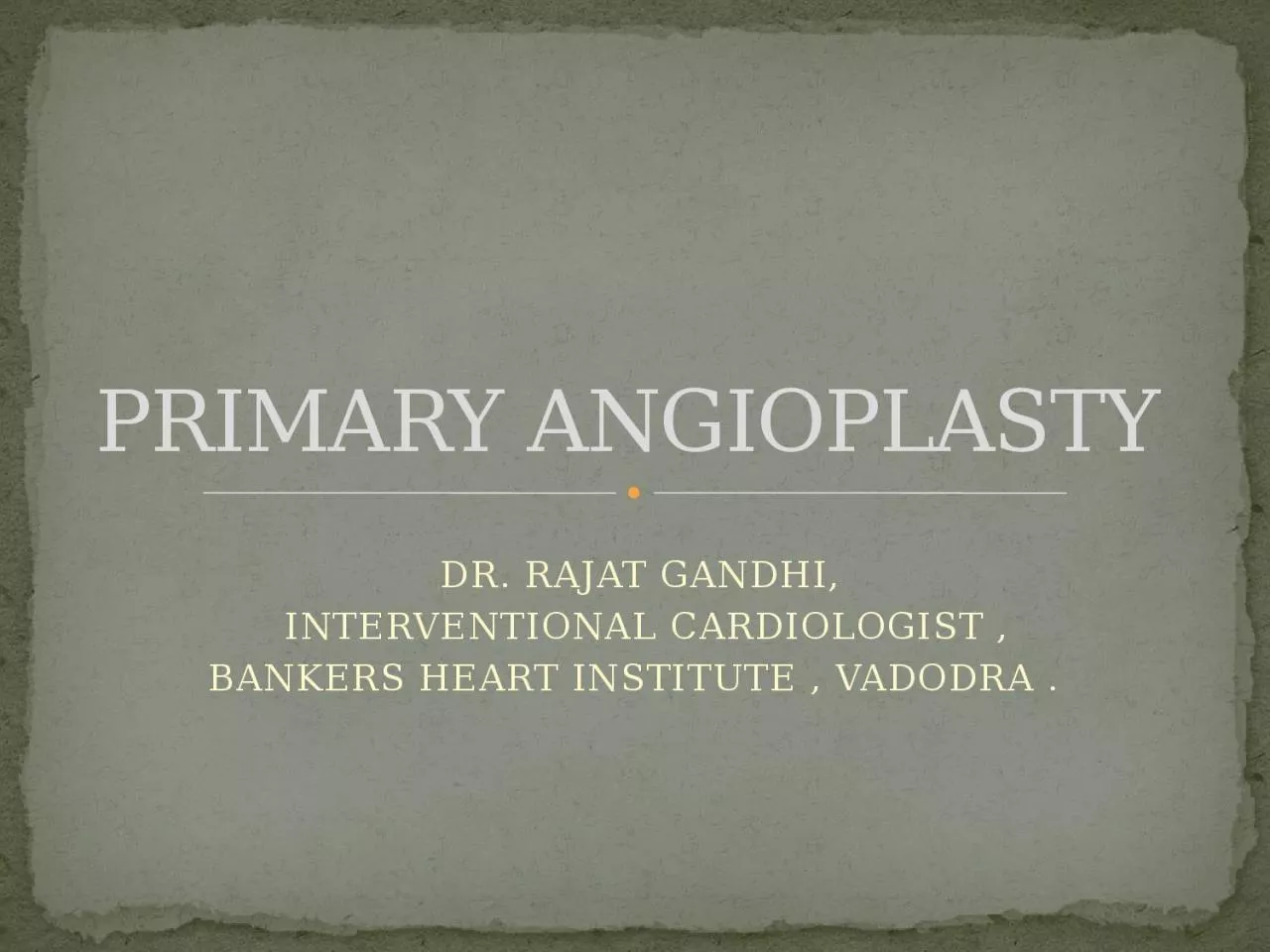 PPT-DR. RAJAT GANDHI, INTERVENTIONAL CARDIOLOGIST ,