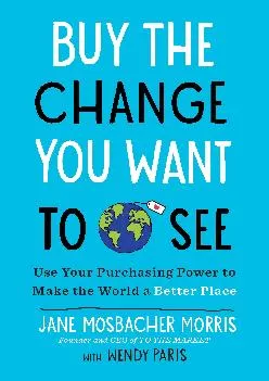 (BOOS)-Buy the Change You Want to See: Use Your Purchasing Power to Make the World a Better Place