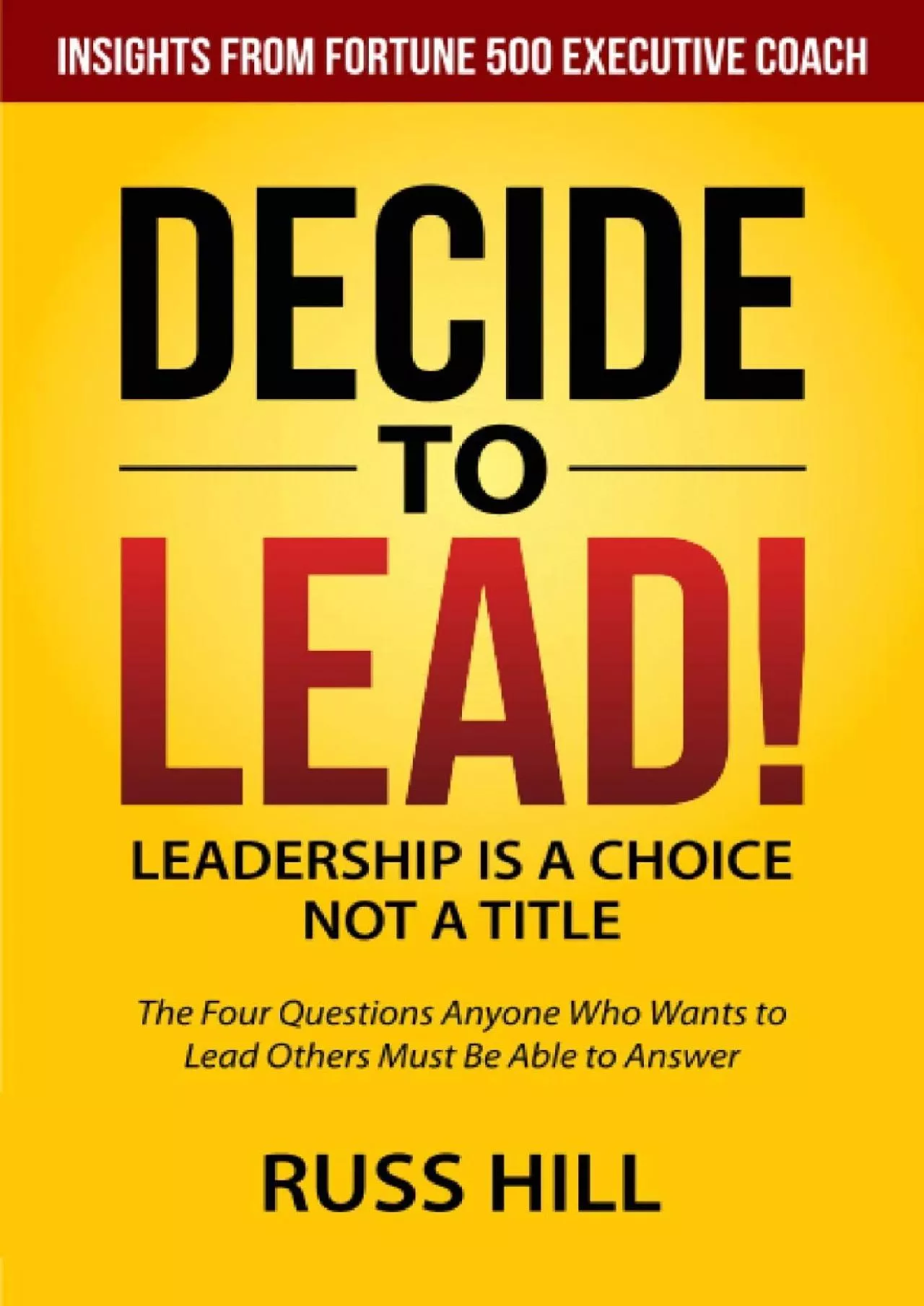 (BOOK)-Decide to Lead: The Four Questions Anyone Who Wants to Lead Others Must Be Able