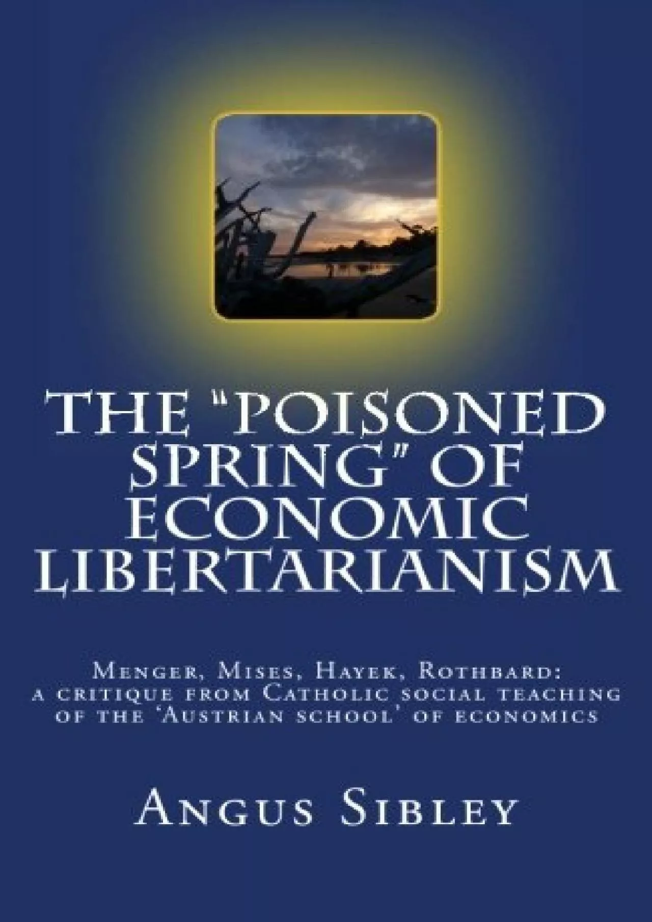(BOOK)-The Poisoned Spring of Economic Libertarianism: Menger, Mises, Hayek, Rothbard: