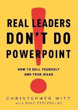 (BOOK)-Real Leaders Don\'t Do PowerPoint: How to Sell Yourself and Your Ideas