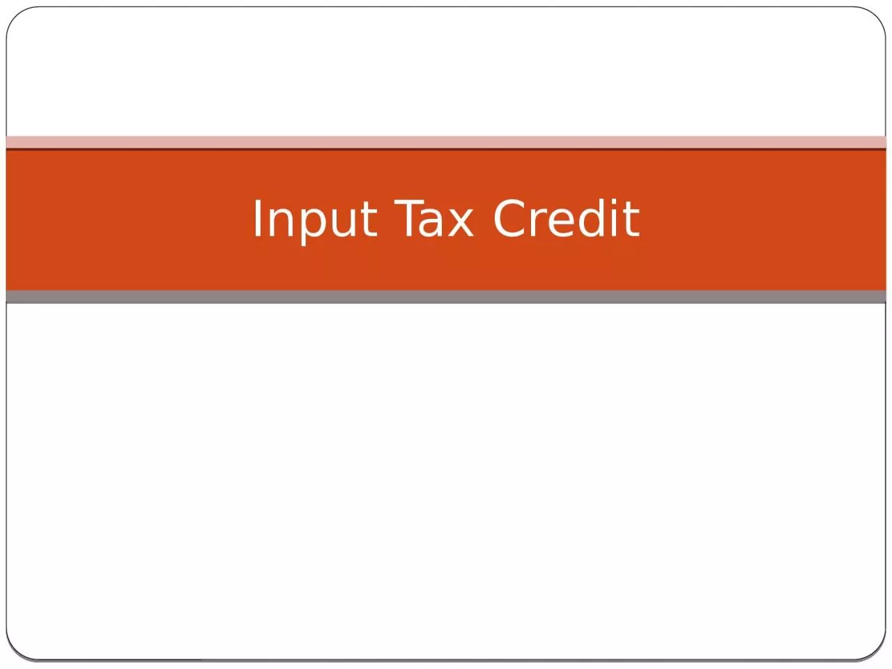Input Tax Credit This presentation covers only those Input tax credit topics which are