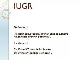 IUGR Definition :     - Is defined as failure of the fetus to achieve its genetic growth potential