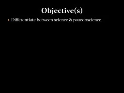 Objective(s) Differentiate between science & psuedoscience.