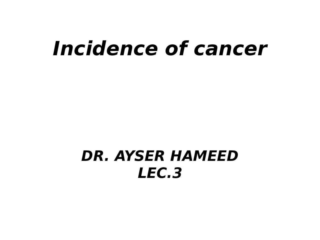 Incidence of cancer 	 DR. AYSER HAMEED