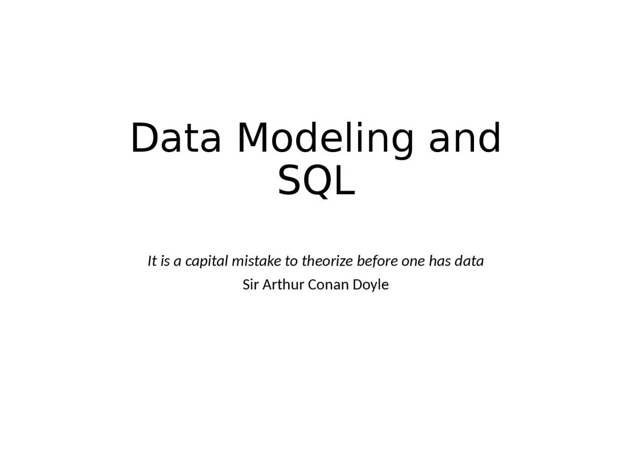 Data Modeling and SQL It is a capital mistake to theorize before one has data