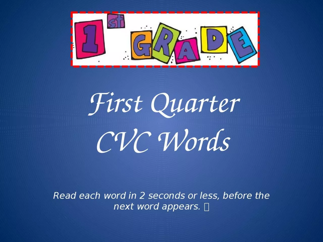 First Quarter CVC Words Read each word in 2 seconds or less, before the next word appears.