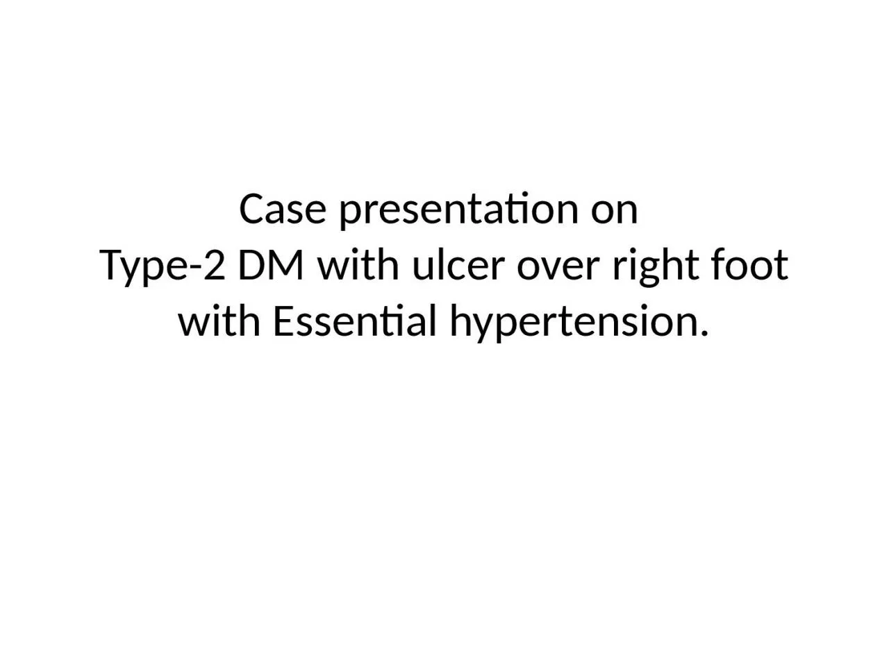 Case presentation on  Type-2 DM with ulcer over right foot with Essential hypertension.