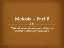 Meiosis – Part B Take out a piece of paper and write for two minutes what makes you unique