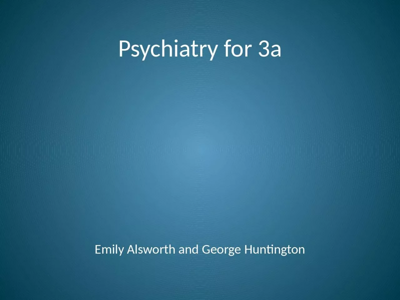 Psychiatry for 3a Emily Alsworth and George Huntington