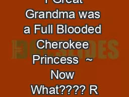 1 Great Grandma was a Full Blooded Cherokee Princess  ~ Now What???? R