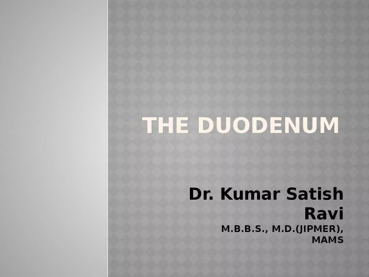 The Duodenum Dr . Kumar Satish