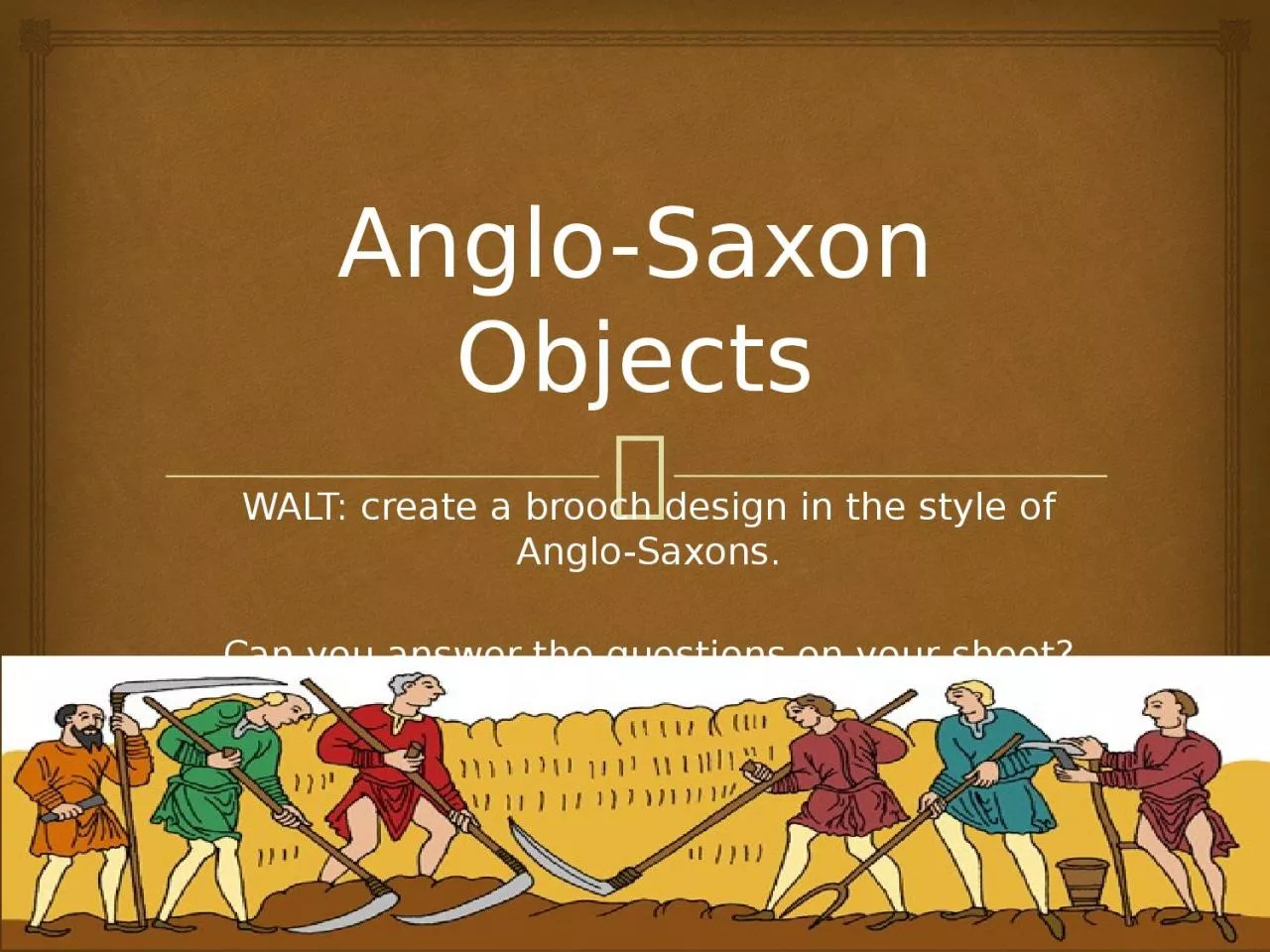 Anglo-Saxon Objects WALT: create a brooch design in the style of Anglo-Saxons.