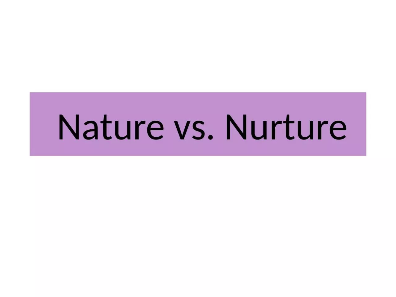 Nature vs. Nurture Nature and Nurture