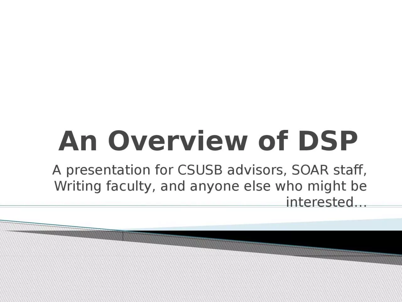 An Overview of DSP  A presentation for CSUSB advisors, SOAR staff, Writing faculty, and