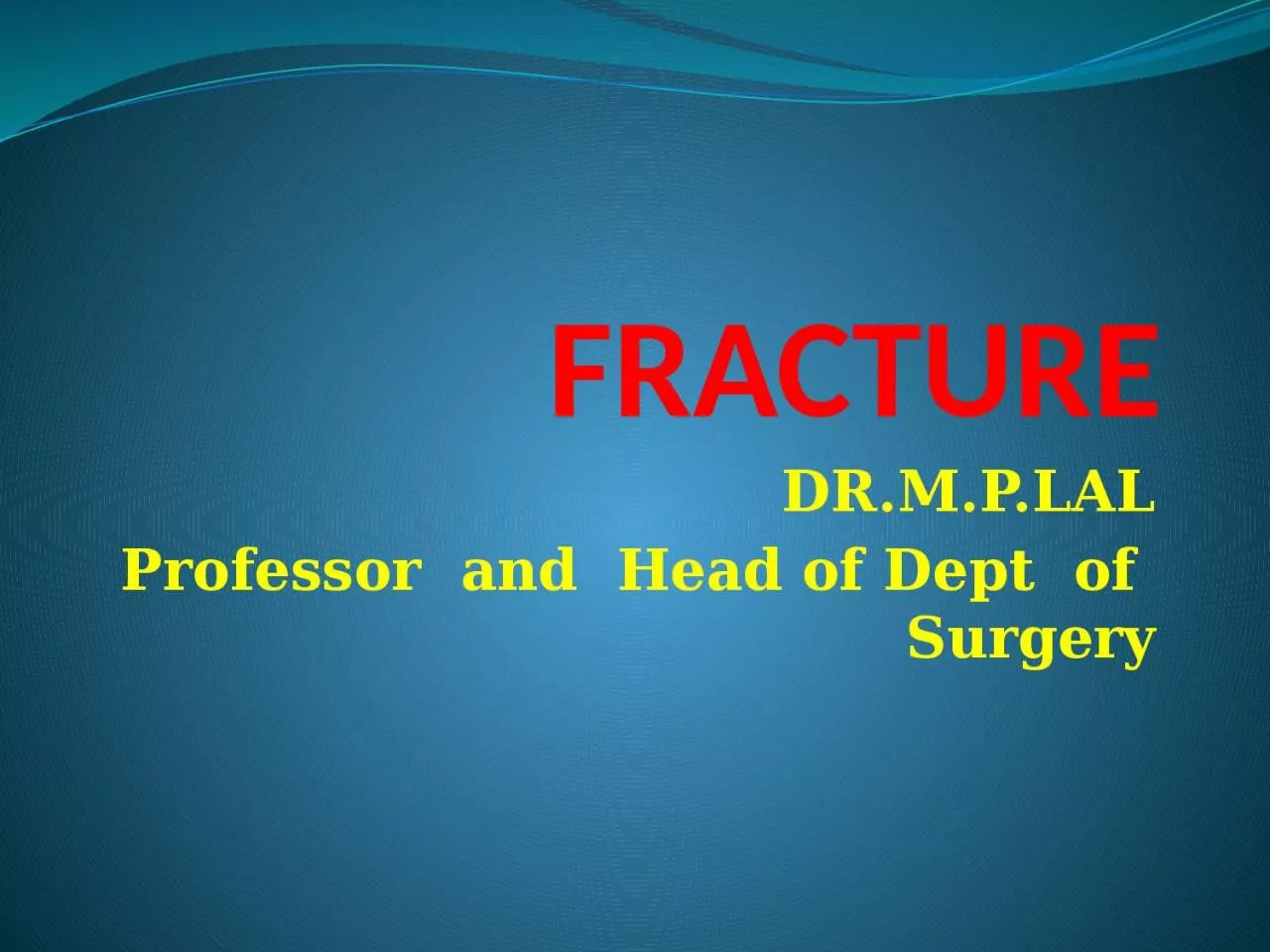 FRACTURE DR.M.P.LAL Professor  and  Head of Dept  of  Surgery