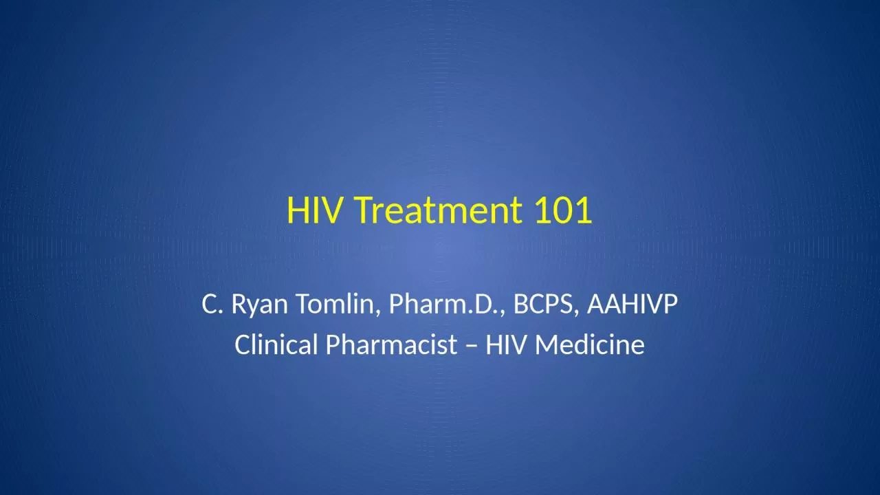 HIV Treatment 101 C. Ryan Tomlin, Pharm.D., BCPS, AAHIVP