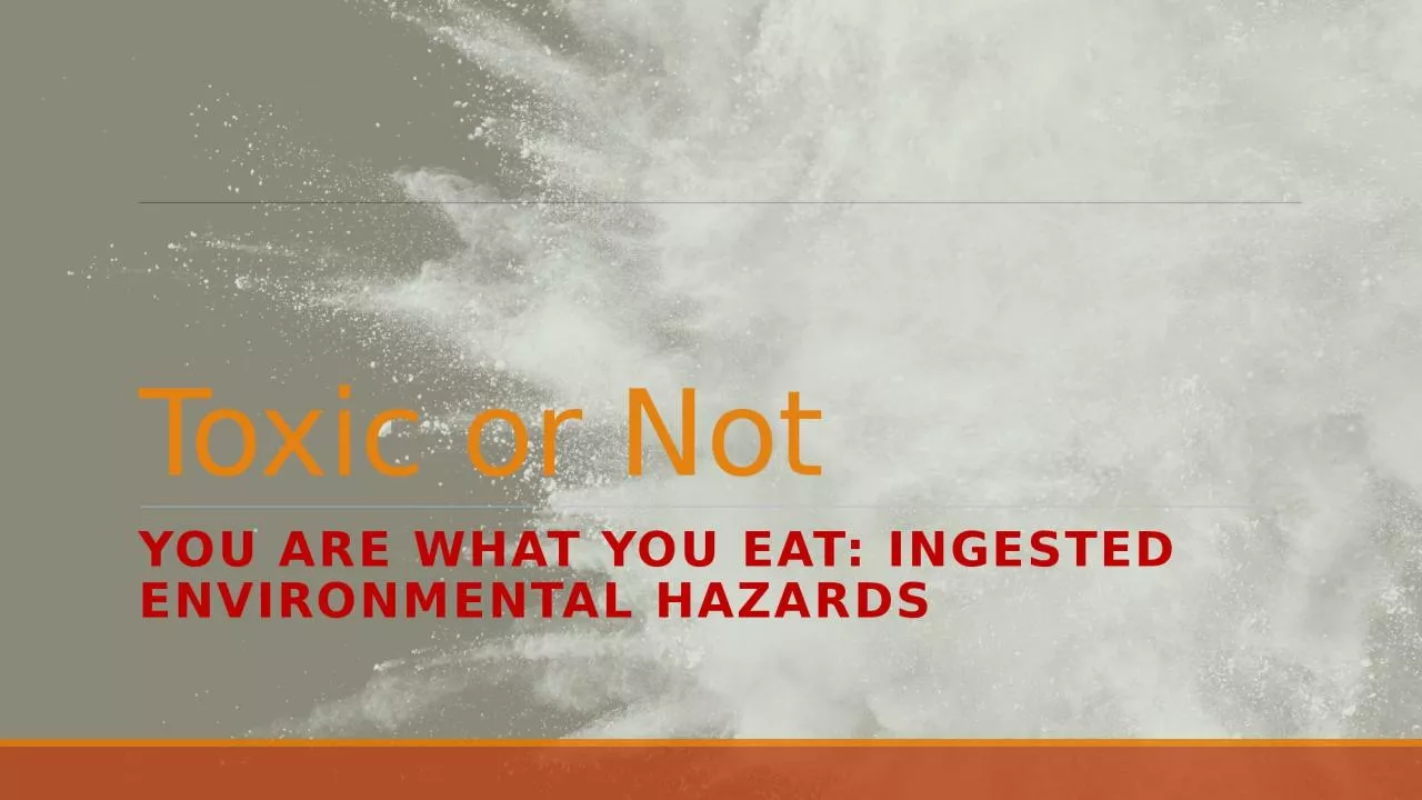 Toxic or Not You Are what you eat: Ingested environmental hazards