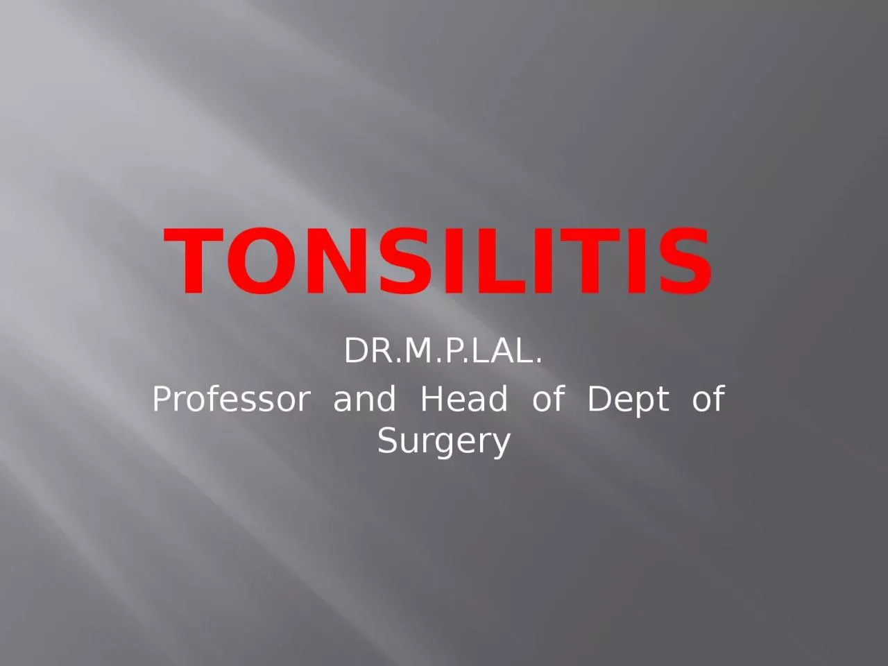 TONSILITIS DR.M.P.LAL. Professor  and  Head  of  Dept  of  Surgery
