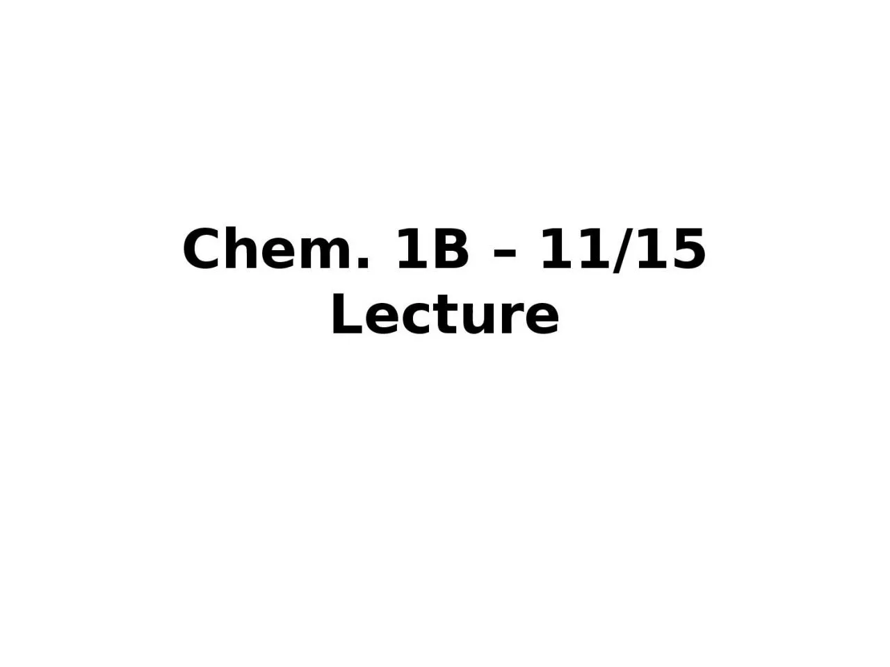 Chem. 1B –  11/15  Lecture