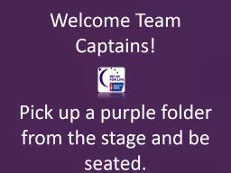 Welcome Team Captains ! Pick up a purple folder from the stage and be seated.