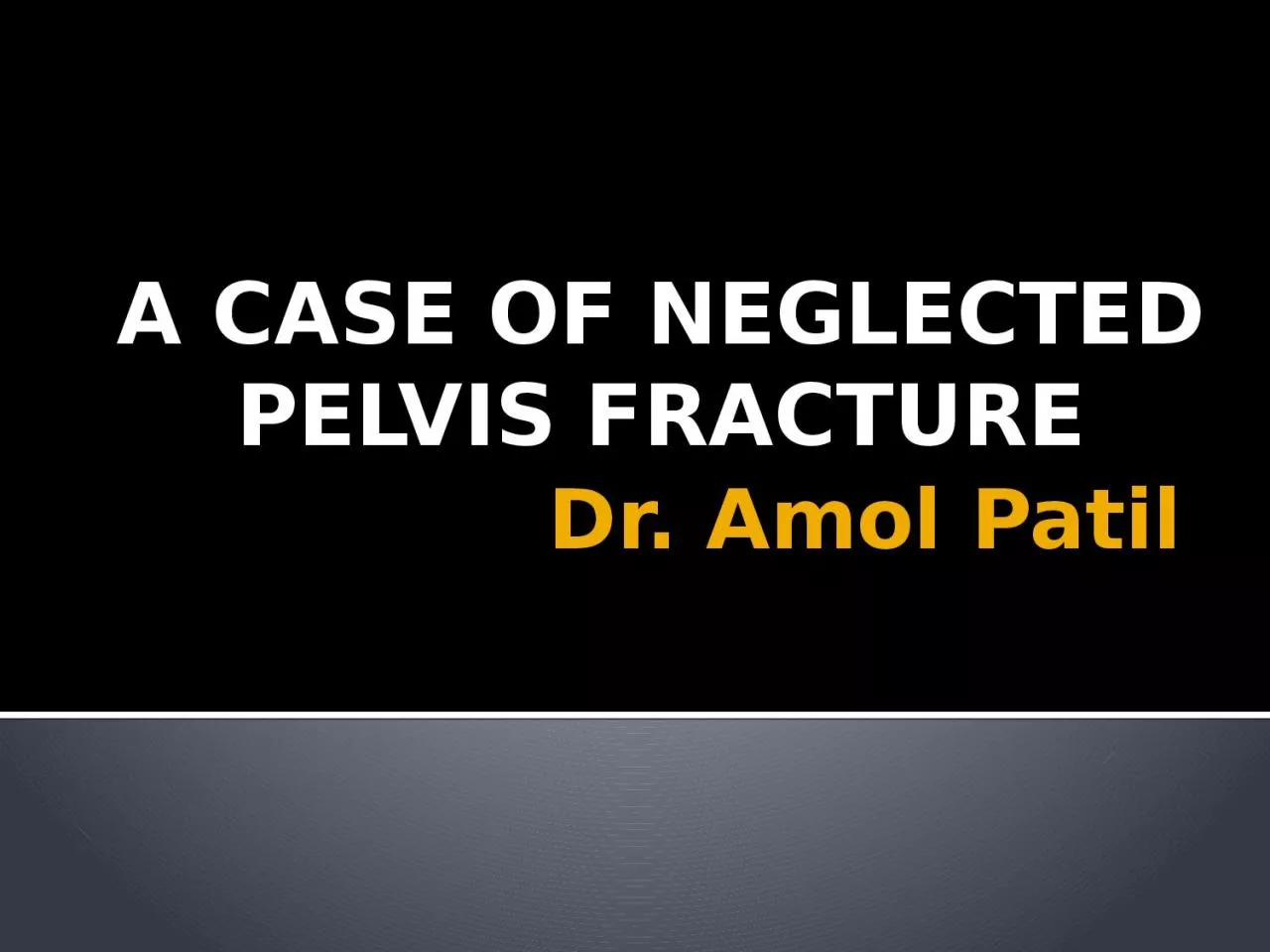 Dr.  Amol  Patil  A CASE OF NEGLECTED PELVIS FRACTURE