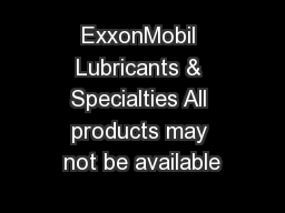 ExxonMobil Lubricants & Specialties All products may not be available