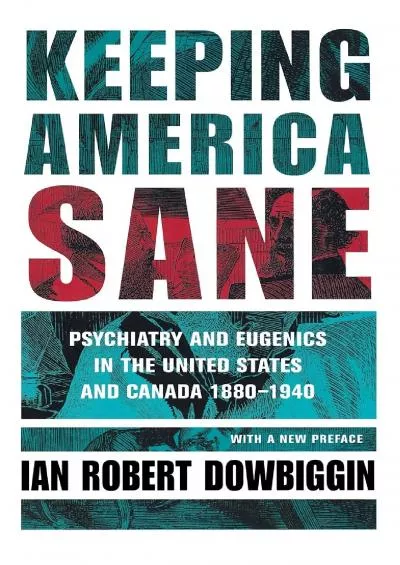 (DOWNLOAD)-Keeping America Sane: Psychiatry and Eugenics in the United States and Canada,