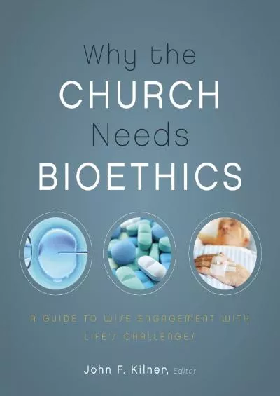 (EBOOK)-Why the Church Needs Bioethics: A Guide to Wise Engagement with Life’s Challenges